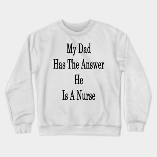 My Dad Has The Answer He Is A Nurse Crewneck Sweatshirt